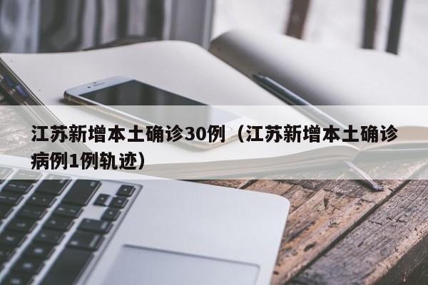 江苏新增本土确诊30例(江苏新增本土确诊病例1例轨迹)