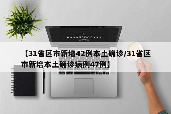 【31省区市新增42例本土确诊/31省区市新增本土确诊病例47例】