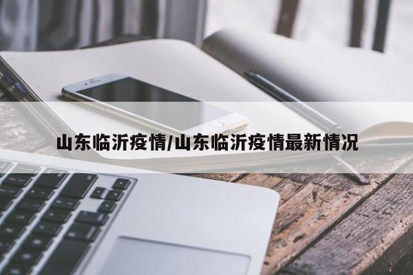 山东临沂疫情/山东临沂疫情最新情况