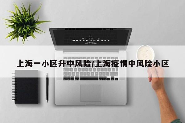 上海一小区升中风险/上海疫情中风险小区