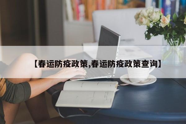 【春运防疫政策,春运防疫政策查询】