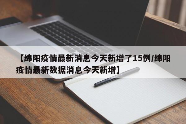 【绵阳疫情最新消息今天新增了15例/绵阳疫情最新数据消息今天新增】