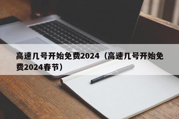 高速几号开始免费2024(高速几号开始免费2024春节)