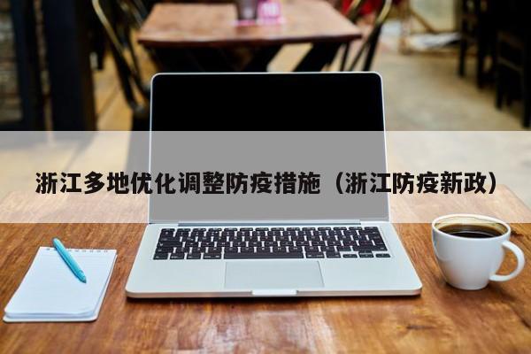 浙江多地优化调整防疫措施(浙江防疫新政)