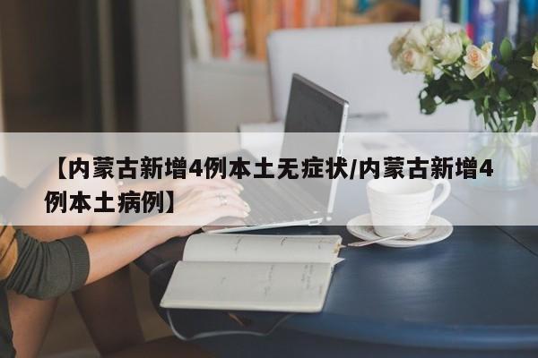 【内蒙古新增4例本土无症状/内蒙古新增4例本土病例】