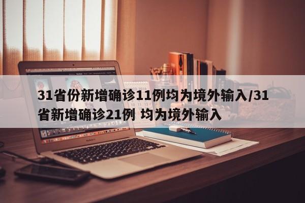 31省份新增确诊11例均为境外输入/31省新增确诊21例 均为境外输入