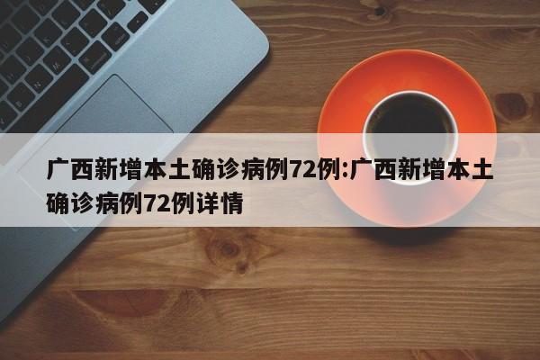 广西新增本土确诊病例72例:广西新增本土确诊病例72例详情