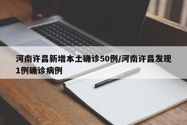 河南许昌新增本土确诊50例/河南许昌发现1例确诊病例