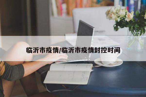 临沂市疫情/临沂市疫情封控时间