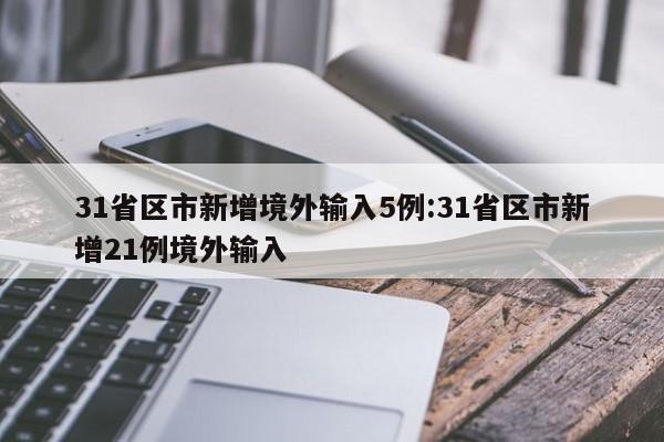 31省区市新增境外输入5例:31省区市新增21例境外输入