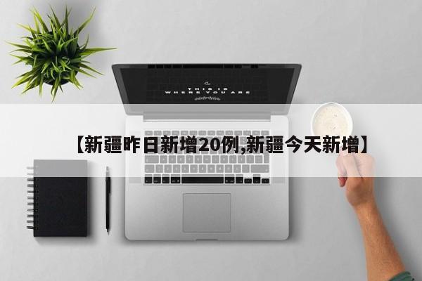 【新疆昨日新增20例,新疆今天新增】