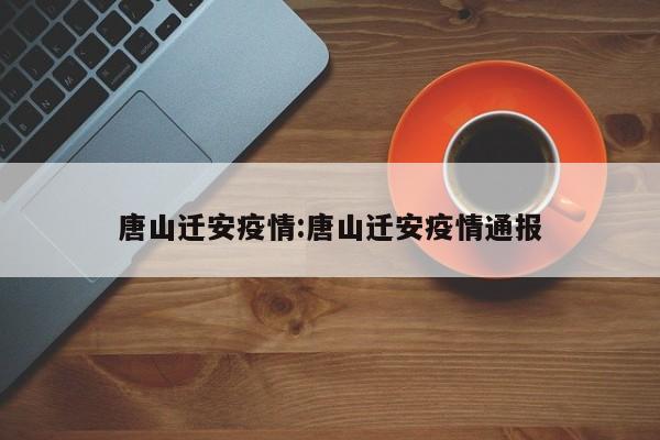 唐山迁安疫情:唐山迁安疫情通报
