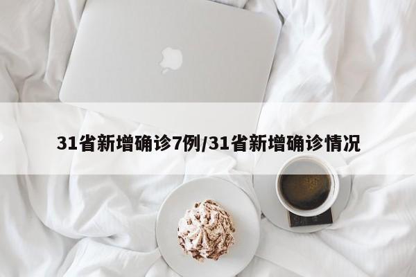 31省新增确诊7例/31省新增确诊情况