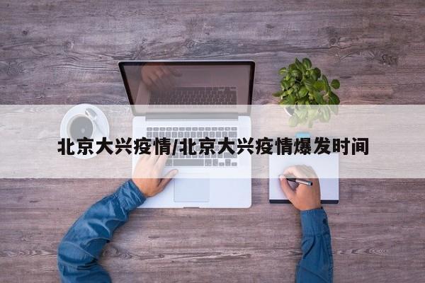 北京大兴疫情/北京大兴疫情爆发时间