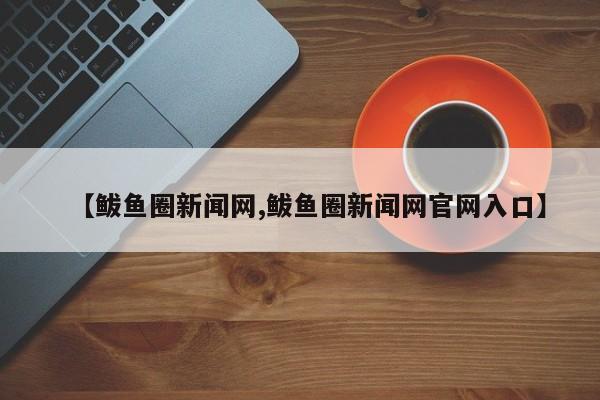 【鲅鱼圈新闻网,鲅鱼圈新闻网官网入口】