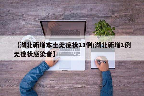【湖北新增本土无症状11例/湖北新增1例无症状感染者】