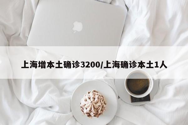 上海增本土确诊3200/上海确诊本土1人