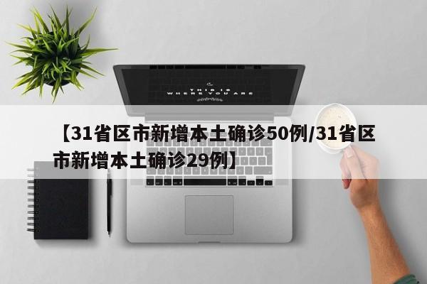 【31省区市新增本土确诊50例/31省区市新增本土确诊29例】