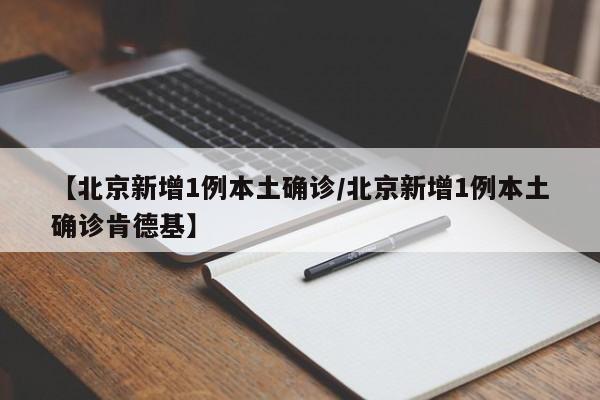 【北京新增1例本土确诊/北京新增1例本土确诊肯德基】