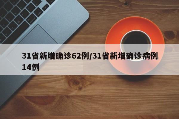 31省新增确诊62例/31省新增确诊病例14例