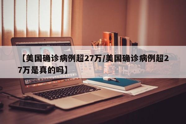 【美国确诊病例超27万/美国确诊病例超27万是真的吗】