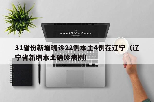 31省份新增确诊22例本土4例在辽宁(辽宁省新增本土确诊病例)