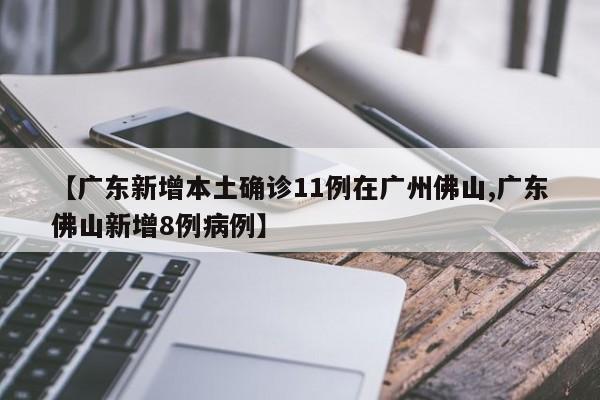 【广东新增本土确诊11例在广州佛山,广东佛山新增8例病例】