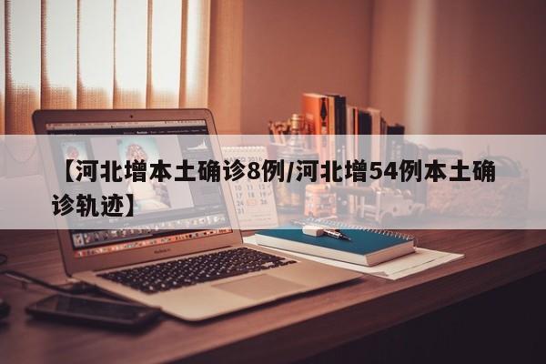 【河北增本土确诊8例/河北增54例本土确诊轨迹】