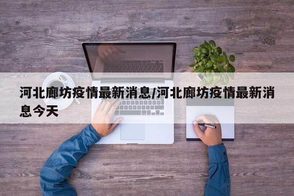 河北廊坊疫情最新消息/河北廊坊疫情最新消息今天