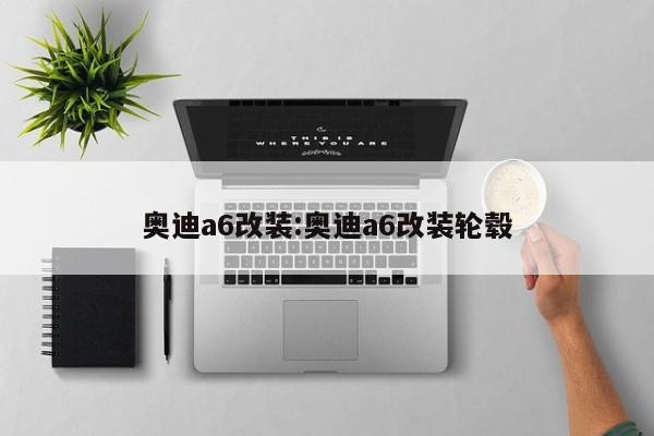 奥迪a6改装:奥迪a6改装轮毂