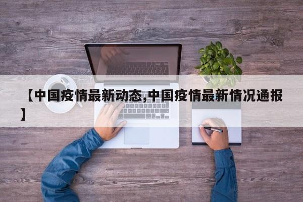 【中国疫情最新动态,中国疫情最新情况通报】