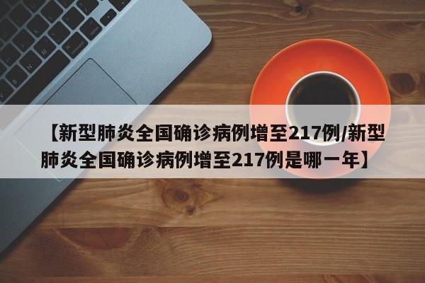 【新型肺炎全国确诊病例增至217例/新型肺炎全国确诊病例增至217例是哪一年】