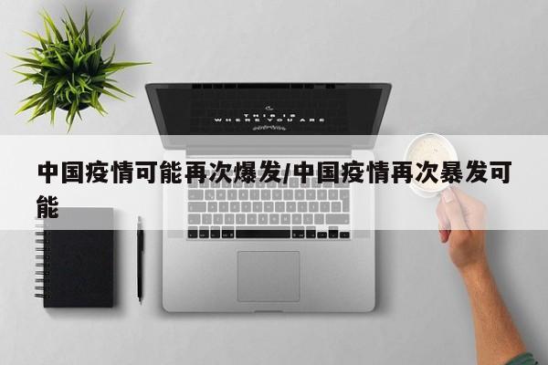 中国疫情可能再次爆发/中国疫情再次暴发可能
