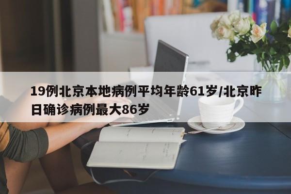 19例北京本地病例平均年龄61岁/北京昨日确诊病例最大86岁