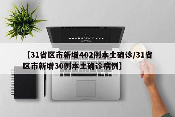 【31省区市新增402例本土确诊/31省区市新增30例本土确诊病例】