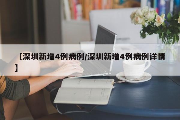 【深圳新增4例病例/深圳新增4例病例详情】