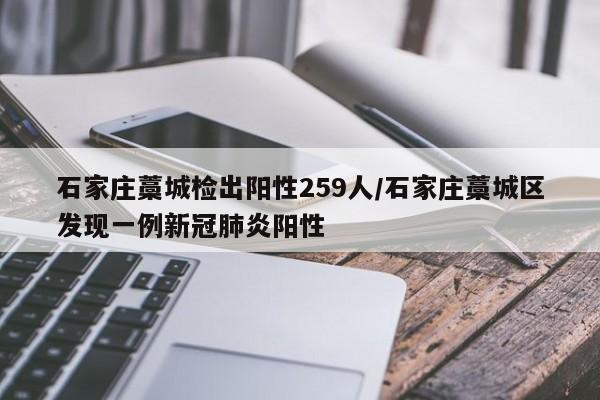 石家庄藁城检出阳性259人/石家庄藁城区发现一例新冠肺炎阳性