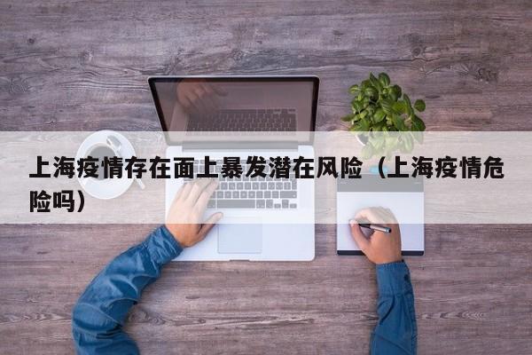 上海疫情存在面上暴发潜在风险(上海疫情危险吗)
