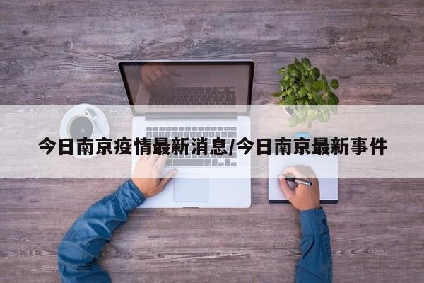 今日南京疫情最新消息/今日南京最新事件