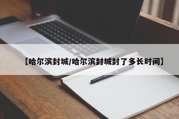 【哈尔滨封城/哈尔滨封城封了多长时间】