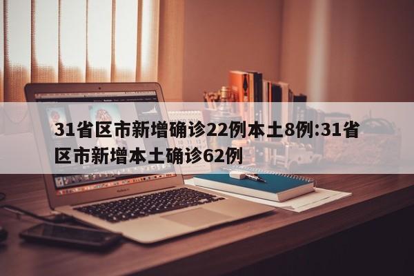 31省区市新增确诊22例本土8例:31省区市新增本土确诊62例