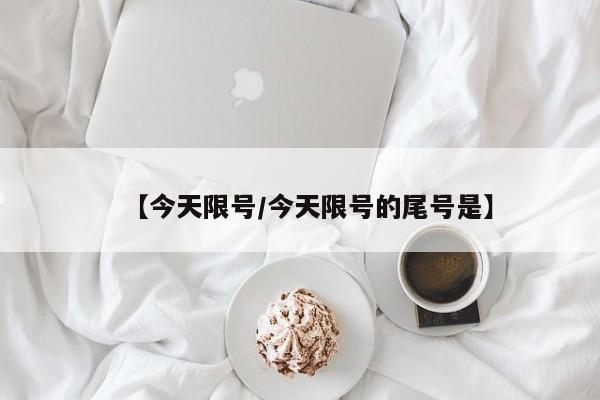 【今天限号/今天限号的尾号是】