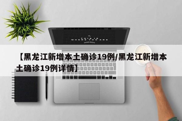 【黑龙江新增本土确诊19例/黑龙江新增本土确诊19例详情】