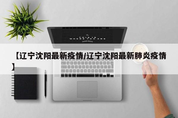 【辽宁沈阳最新疫情/辽宁沈阳最新肺炎疫情】