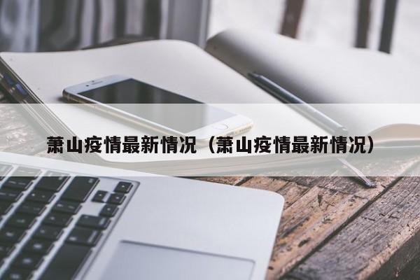 萧山疫情最新情况(萧山疫情最新情况)