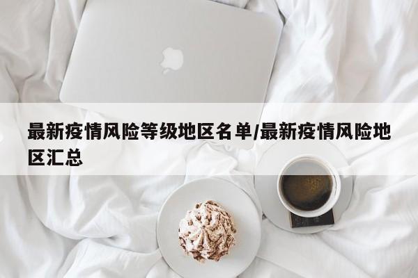 最新疫情风险等级地区名单/最新疫情风险地区汇总