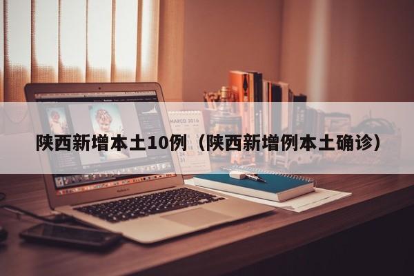 陕西新增本土10例(陕西新增例本土确诊)