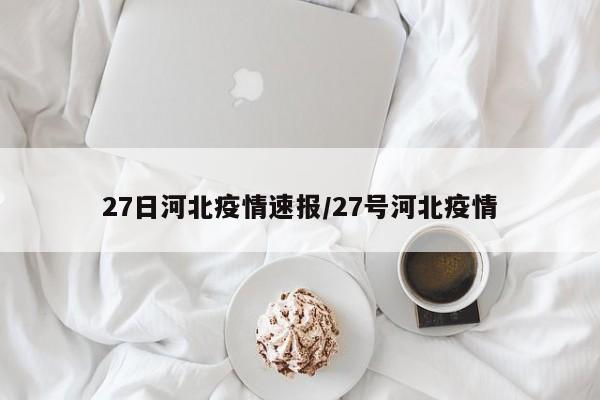 27日河北疫情速报/27号河北疫情