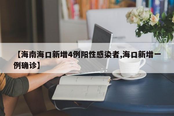 【海南海口新增4例阳性感染者,海口新增一例确诊】