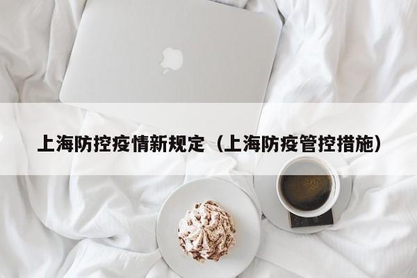 上海防控疫情新规定(上海防疫管控措施)